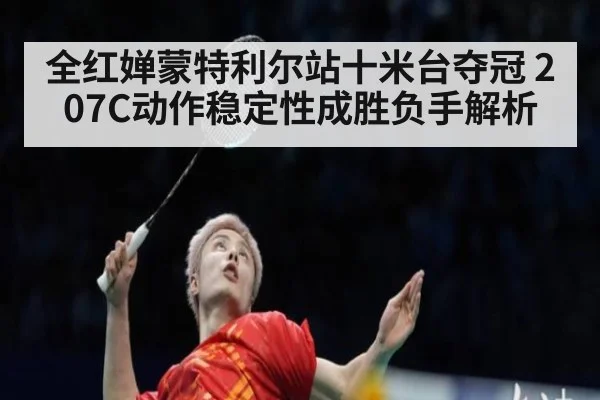 全红婵蒙特利尔站十米台夺冠 207C动作稳定性成胜负手解析