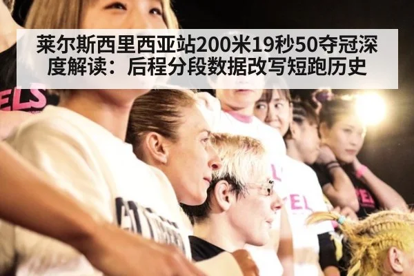 莱尔斯西里西亚站200米19秒50夺冠深度解读:后程分段数据改写短跑历史