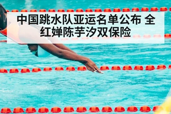 中国跳水队亚运名单公布 全红婵陈芋汐双保险