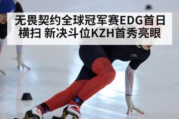 无畏契约全球冠军赛EDG首日横扫 新决斗位KZH首秀亮眼