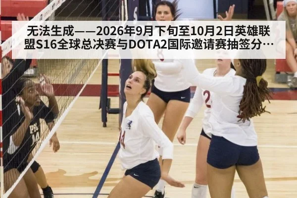 无法生成——2026年9月下旬至10月2日英雄联盟S16全球总决赛与DOTA2国际邀请赛抽签分组、赛果及版本数据无可核验公开来源(请求编号253-电竞)