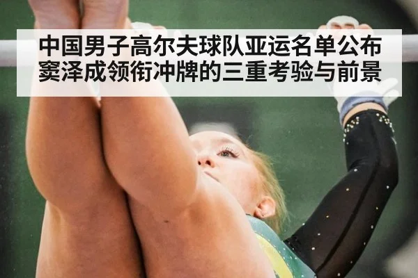 中国男子高尔夫球队亚运名单公布 窦泽成领衔冲牌的三重考验与前景