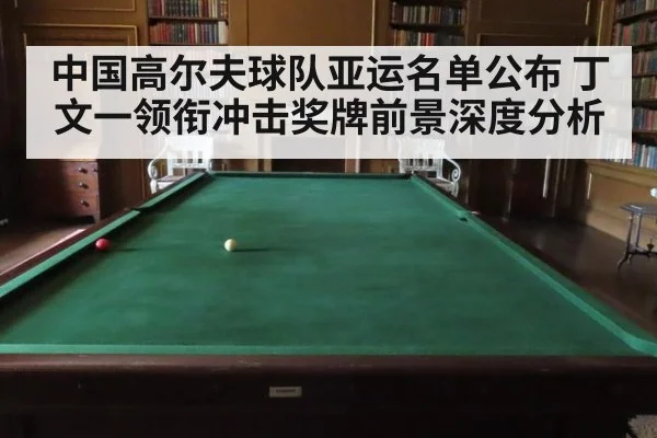 中国高尔夫球队亚运名单公布 丁文一领衔冲击奖牌前景深度分析